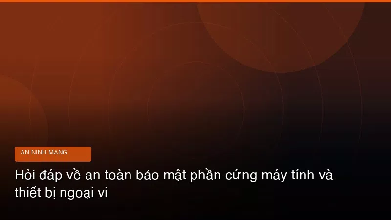 Phân tích chuyên sâu hình ảnh Hỏi đáp về an toàn bảo mật phần cứng máy tính và thiết bị ngoại vi