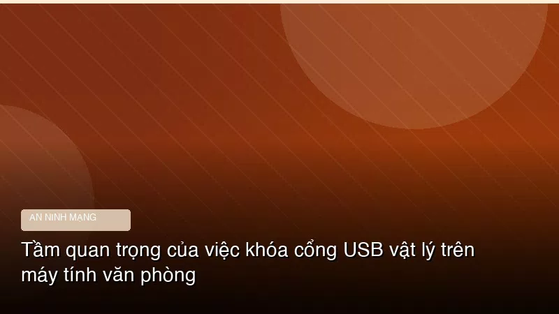Tầm quan trọng của việc khóa cổng USB vật lý trên máy tính văn phòng
